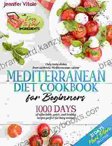 MEDITERRANEAN DIET COOKBOOK FOR BEGINNERS: 1000 Days Of Affordable Quick And Healthy Recipes Perfect For Busy Women Only Tasty Dishes From Authentic Mediterranean Cuisine