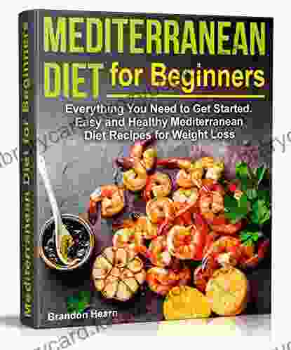 Mediterranean Diet For Beginners: Everything You Need To Get Started Easy And Healthy Mediterranean Diet Recipes For Weight Loss