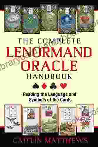 The Complete Lenormand Oracle Handbook: Reading The Language And Symbols Of The Cards