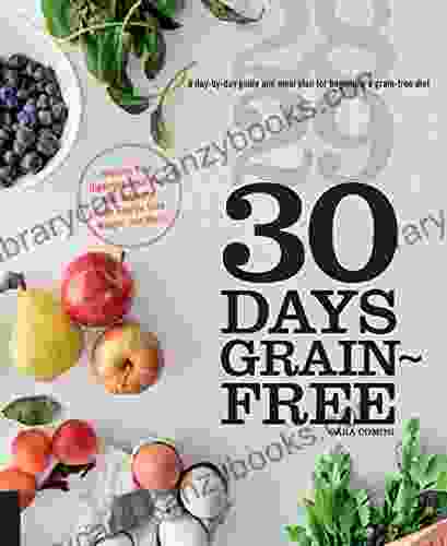 30 Days Grain Free: A Day By Day Guide And Meal Plan For Beginning A Grain Free Diet Improve Your Digestion Heal Your Gut Increase Your Energy Lose Weight And More