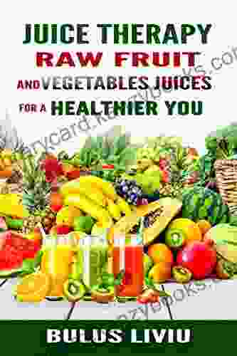 Juice Therapy: Raw Fruit And Vegetables Juices For A Healthier You