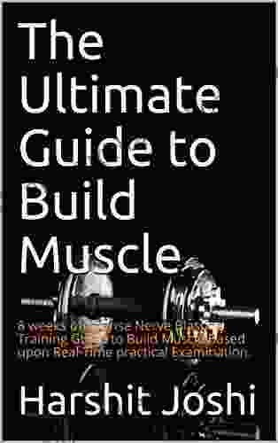 The Ultimate Guide To Build Muscle: 8 Weeks Of Intense Nerve Blasting Training Guide To Build Muscle Based Upon Real Time Practical Examination