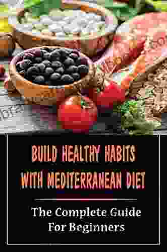 Build Healthy Habits With Mediterranean Diet: The Complete Guide For Beginners