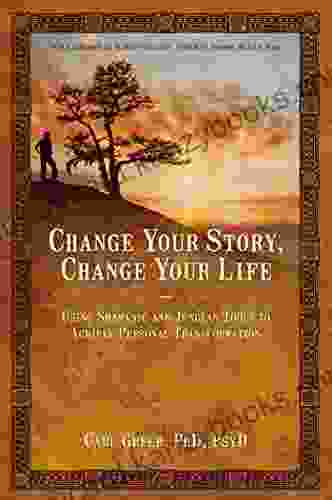 Change Your Story Change Your Life: Using Shamanic And Jungian Tools To Achieve Personal Transformation