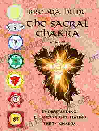 The Sacral Chakra: Understanding Balancing and Healing the 2nd Chakra (Chakra Healing Understanding Balancing and Healing the Chakras)