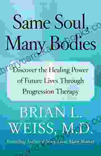 Same Soul Many Bodies: Discover The Healing Power Of Future Lives Through Progression Therapy