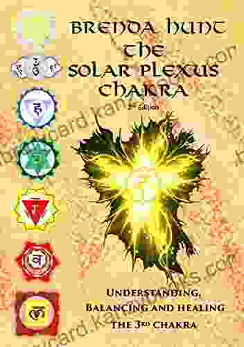 The Solar Plexus Chakra: Understanding Balancing And Healing The 3rd Chakra (Chakra Healing Understanding Balancing And Healing The Chakras)