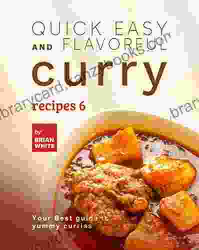 Quick Easy And Flavorful Curry Recipes 6: Your Best Guide To Yummy Curries (Let S Spice Things Up)